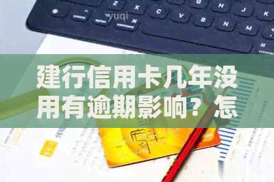 建行信用卡几年没用有逾期影响？怎么办？