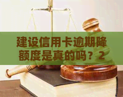 建设信用卡逾期降额度是真的吗？2021年建行信用卡逾期新政策解读与应对