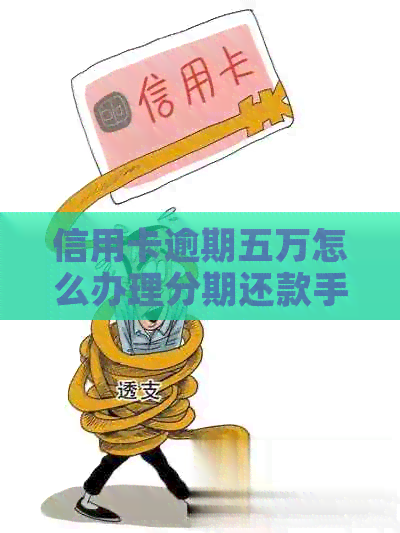 信用卡逾期五万怎么办理分期还款手续