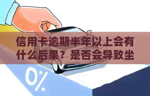 信用卡逾期半年以上会有什么后果？是否会导致坐牢？解决方法和影响全解析