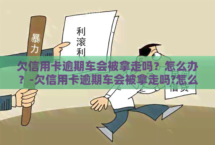 欠信用卡逾期车会被拿走吗？怎么办？-欠信用卡逾期车会被拿走吗?怎么办理