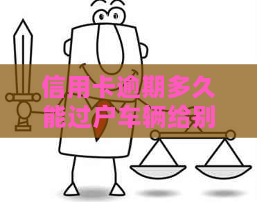 信用卡逾期多久能过户车辆给别人：影响与解决方案