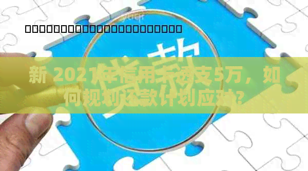 新 2021年信用卡透支5万，如何规划还款计划应对？