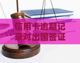 信用卡逾期记录对出国签证的影响：详细分析与对策
