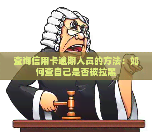 查询信用卡逾期人员的方法：如何查自己是否被拉黑