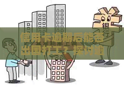 信用卡逾期后能否出国打工？探讨逾期影响与解决方案