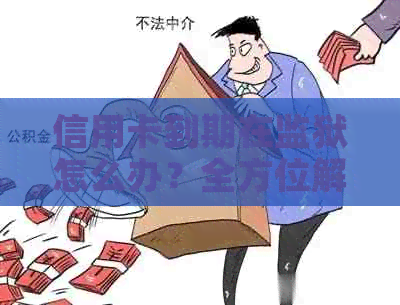 信用卡到期在监狱怎么办？全方位解决您的疑虑和问题