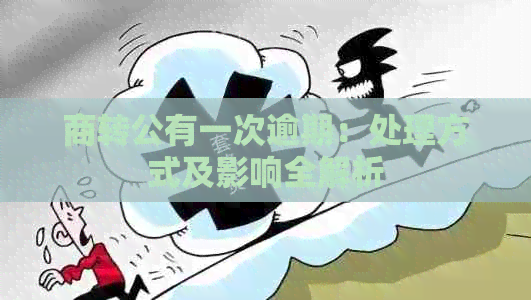 商转公有一次逾期：处理方式及影响全解析