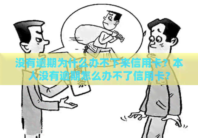 没有逾期为什么办不下来信用卡？本人没有逾期怎么办不了信用卡？