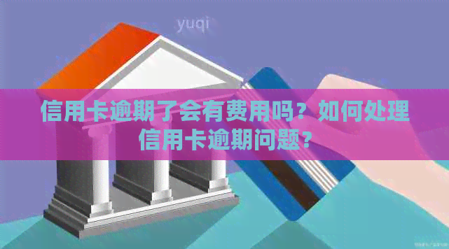 信用卡逾期了会有费用吗？如何处理信用卡逾期问题？