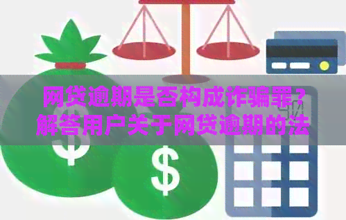 网贷逾期是否构成诈骗罪？解答用户关于网贷逾期的法律疑虑与风险