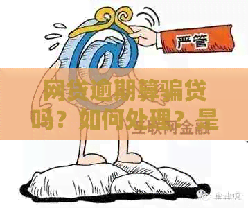 网贷逾期算骗贷吗？如何处理？是否涉及贷款诈骗或诈骗罪？