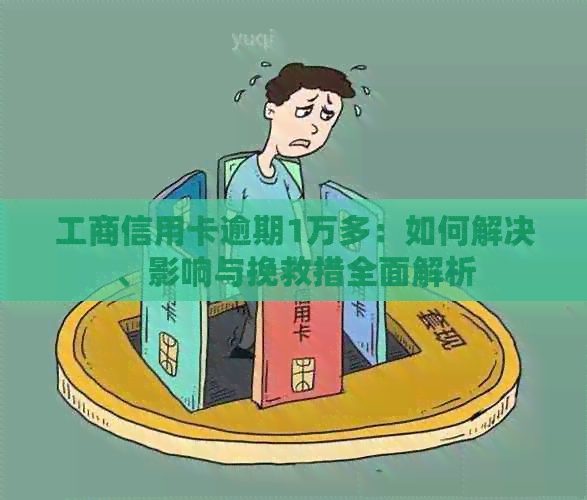 工商信用卡逾期1万多：如何解决、影响与挽救措全面解析