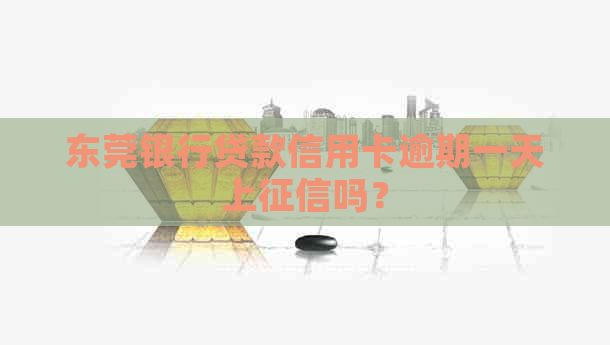 东莞银行贷款信用卡逾期一天上吗？