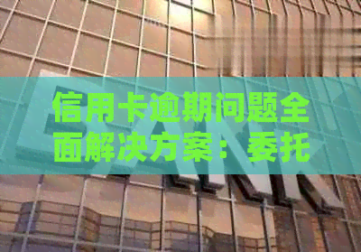 信用卡逾期问题全面解决方案：委托律师助理协助处理逾期事项