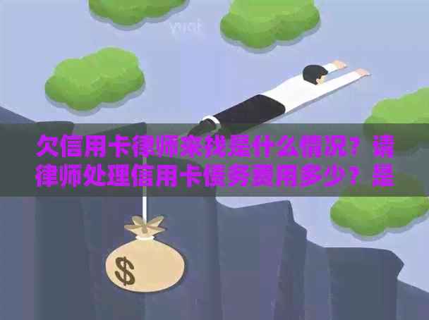 欠信用卡律师来找是什么情况？请律师处理信用卡债务费用多少？是真的吗？