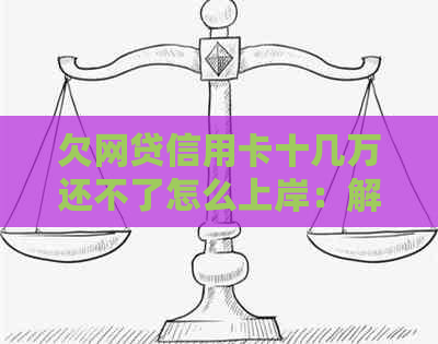 欠网贷信用卡十几万还不了怎么上岸：解决方法与建议