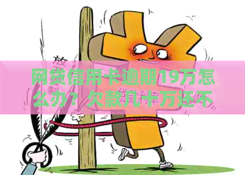 网贷信用卡逾期19万怎么办？欠款几十万还不上的处理策略