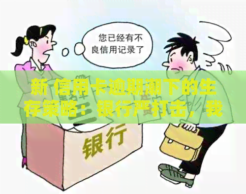 新 信用卡逾期潮下的生存策略：银行严打击，我们如何应对？