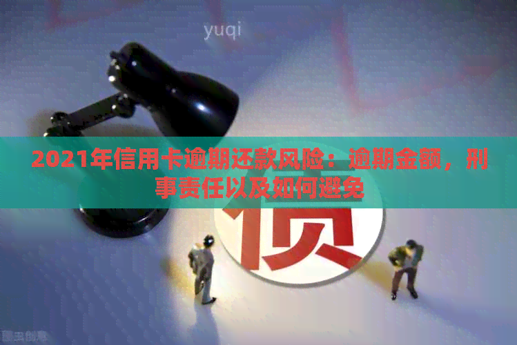2021年信用卡逾期还款风险：逾期金额，刑事责任以及如何避免