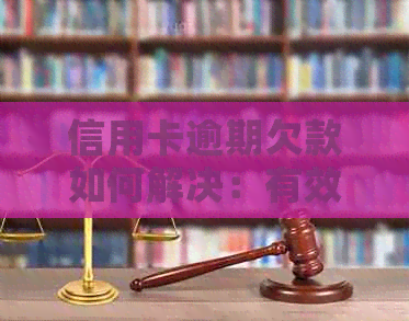 信用卡逾期欠款如何解决：有效策略与建议