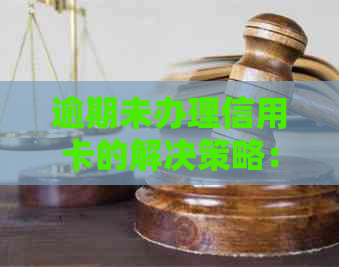 逾期未办理信用卡的解决策略：常见问题解答和建议