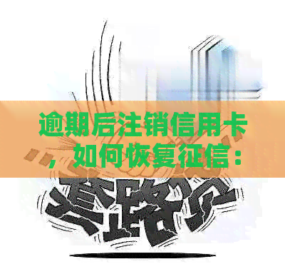 逾期后注销信用卡，如何恢复：解决办法及恢复步骤