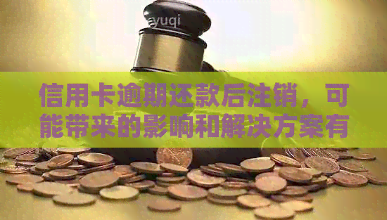 信用卡逾期还款后注销，可能带来的影响和解决方案有哪些？