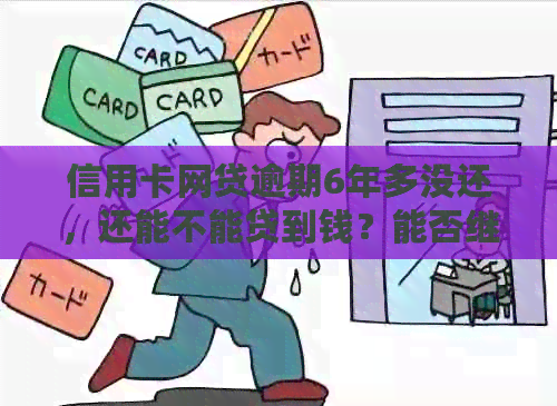 信用卡网贷逾期6年多没还，还能不能贷到钱？能否继续贷款3年或5万？