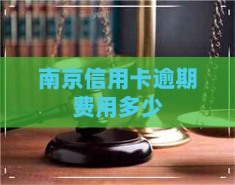 南京信用卡逾期费用多少