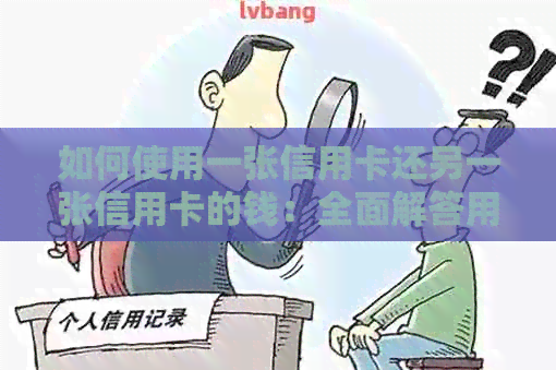 如何使用一张信用卡还另一张信用卡的钱：全面解答用户疑问