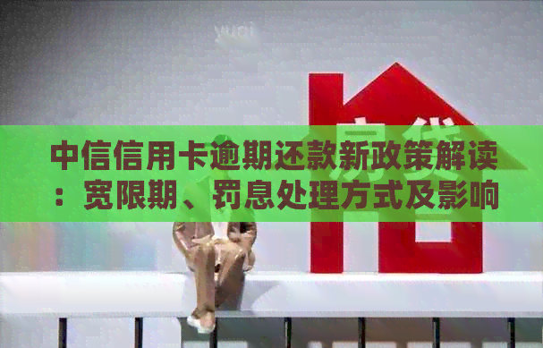 中信信用卡逾期还款新政策解读：宽限期、罚息处理方式及影响