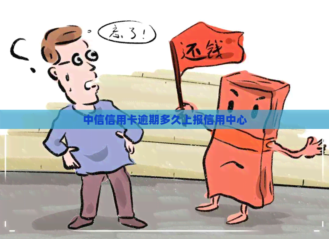 中信信用卡逾期多久上报信用中心