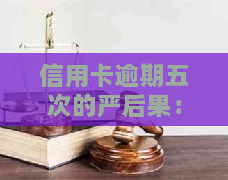 信用卡逾期五次的严后果：信用评分暴跌、贷款受限、法律诉讼等应对策略