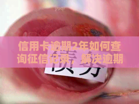 信用卡逾期2年如何查询记录，解决逾期影响的有效方法