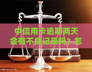 中信用卡逾期两天会有不良记录吗？怎么办？安全吗？