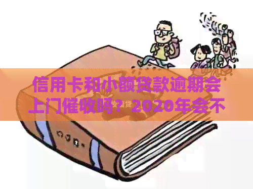 信用卡和小额贷款逾期会上门吗？2020年会不会有这种情况？