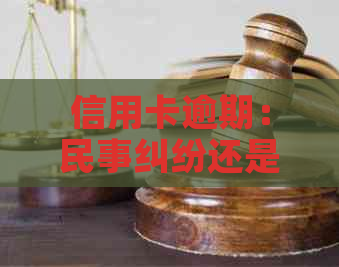 信用卡逾期：民事纠纷还是刑事纠纷？探讨可能的后果与解决方法