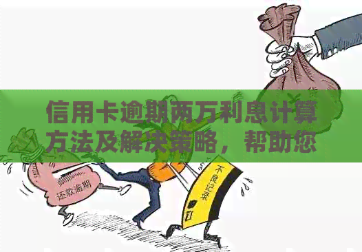 信用卡逾期两万利息计算方法及解决策略，帮助您避免额外费用和信用损失