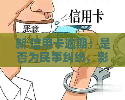新 信用卡逾期：是否为民事纠纷，影响与解决方案全解析