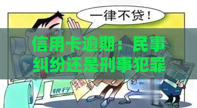 信用卡逾期：民事纠纷还是刑事犯罪？全面解析与应对策略