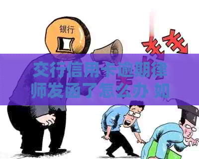 交行信用卡逾期律师发函了怎么办 如何应对银行律师的信？