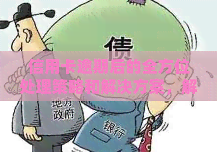 信用卡逾期后的全方位处理策略和解决方案，解答用户所有疑问