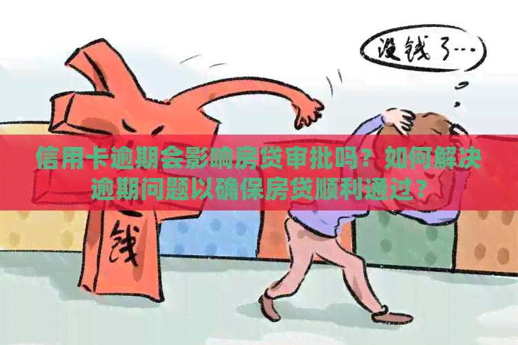 信用卡逾期会影响房贷审批吗？如何解决逾期问题以确保房贷顺利通过？