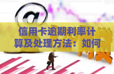 信用卡逾期利率计算及处理方法：如何降低高额逾期利息？