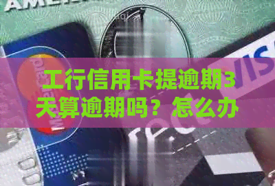 工行信用卡提逾期3天算逾期吗？怎么办？