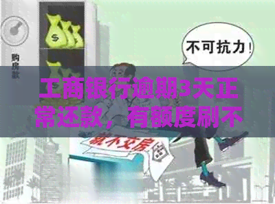 工商银行逾期3天正常还款，有额度刷不出来：解决方法及影响