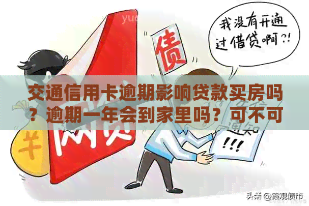 交通信用卡逾期影响贷款买房吗？逾期一年会到家里吗？可不可以分期还款？