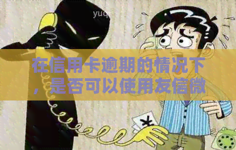 在信用卡逾期的情况下，是否可以使用友信微粒贷进行贷款？