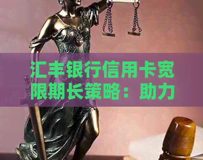 汇丰银行信用卡宽限期长策略：助力客户应对经济压力